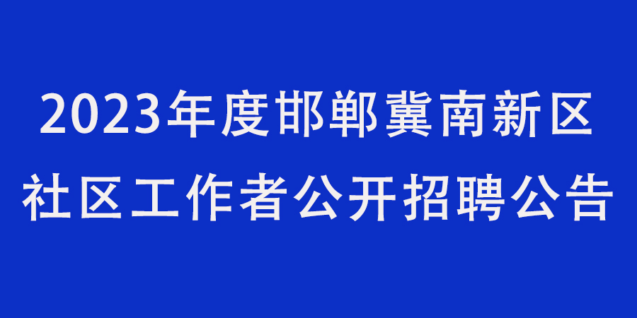 2023年度邯鄲冀南新區(qū)社區(qū)工作者公開招聘公告