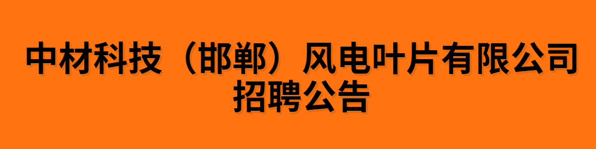 中材科技（邯鄲）風(fēng)電葉片有限公司招聘公告